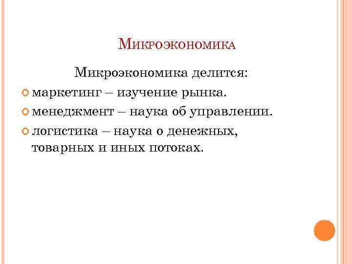 МИКРОЭКОНОМИКА Микроэкономика делится: маркетинг – изучение рынка. менеджмент – наука об управлении. логистика –