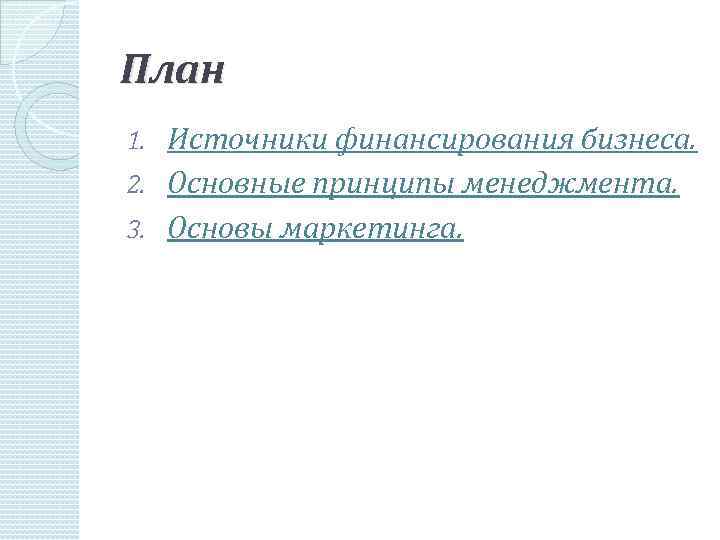 План Источники финансирования бизнеса. 2. Основные принципы менеджмента. 3. Основы маркетинга. 1. 