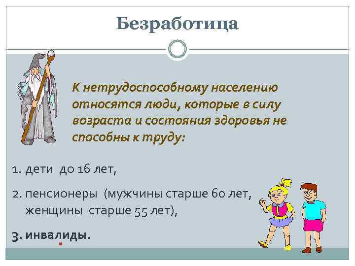 Безработица К нетрудоспособному населению относятся люди, которые в силу возраста и состояния здоровья не