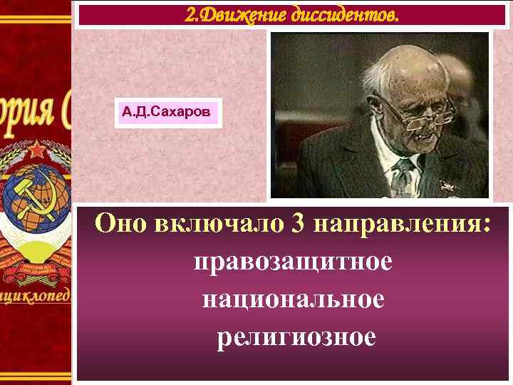 2. Движение диссидентов. А. Д. Сахаров Оно включало 3 направления: правозащитное национальное религиозное 