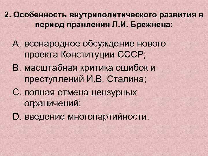 2. Особенность внутриполитического развития в период правления Л. И. Брежнева: A. всенародное обсуждение нового