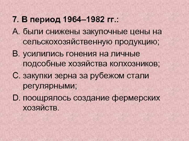 7. В период 1964– 1982 гг. : A. были снижены закупочные цены на сельскохозяйственную