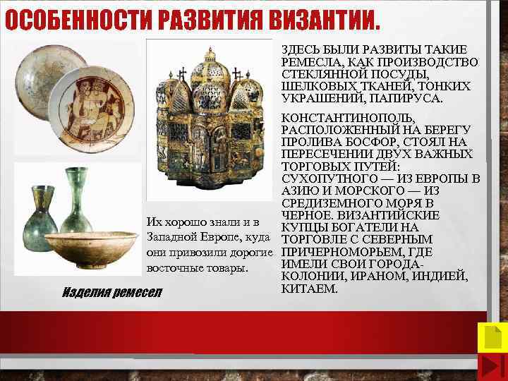 ОСОБЕННОСТИ РАЗВИТИЯ ВИЗАНТИИ. ЗДЕСЬ БЫЛИ РАЗВИТЫ ТАКИЕ РЕМЕСЛА, КАК ПРОИЗВОДСТВО СТЕКЛЯННОЙ ПОСУДЫ, ШЕЛКОВЫХ ТКАНЕЙ,