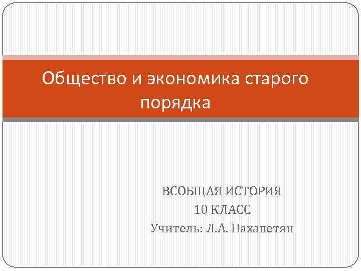 Общество и экономика старого порядка ВСОБЩАЯ ИСТОРИЯ 10 КЛАСС Учитель: Л. А. Нахапетян 