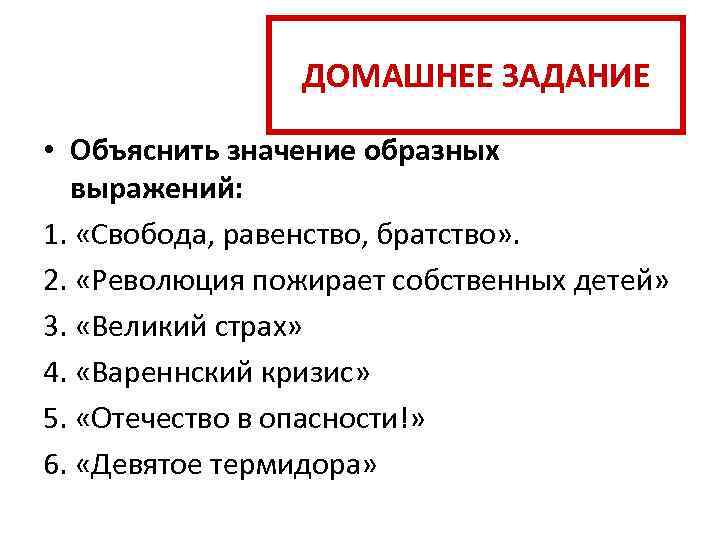 ДОМАШНЕЕ ЗАДАНИЕ • Объяснить значение образных выражений: 1. «Свобода, равенство, братство» . 2. «Революция