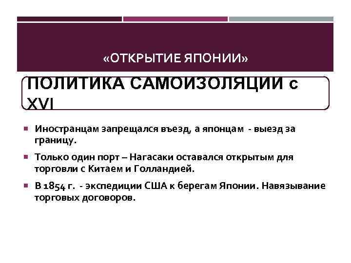  «ОТКРЫТИЕ ЯПОНИИ» ПОЛИТИКА САМОИЗОЛЯЦИИ с XVI Иностранцам запрещался въезд, а японцам - выезд