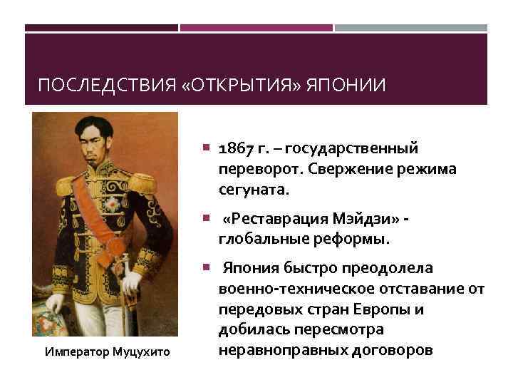 ПОСЛЕДСТВИЯ «ОТКРЫТИЯ» ЯПОНИИ 1867 г. – государственный переворот. Свержение режима сегуната. «Реставрация Мэйдзи» -