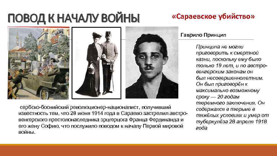 ПОВОД К НАЧАЛУ ВОЙНЫ «Сараевское убийство» Гаврило Принцип сербско-боснийский революционер-националист, получивший известность тем, что