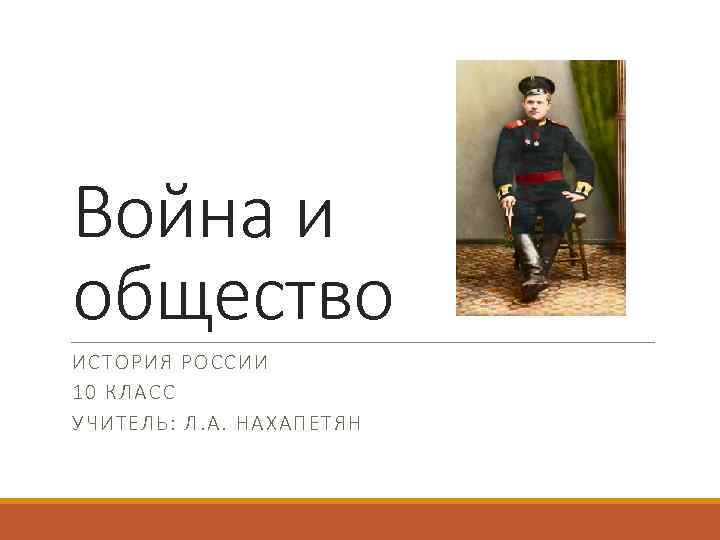 Война и общество ИСТОРИЯ РОССИИ 10 КЛАСС УЧИТЕЛЬ: Л. А. НАХАПЕТЯН 
