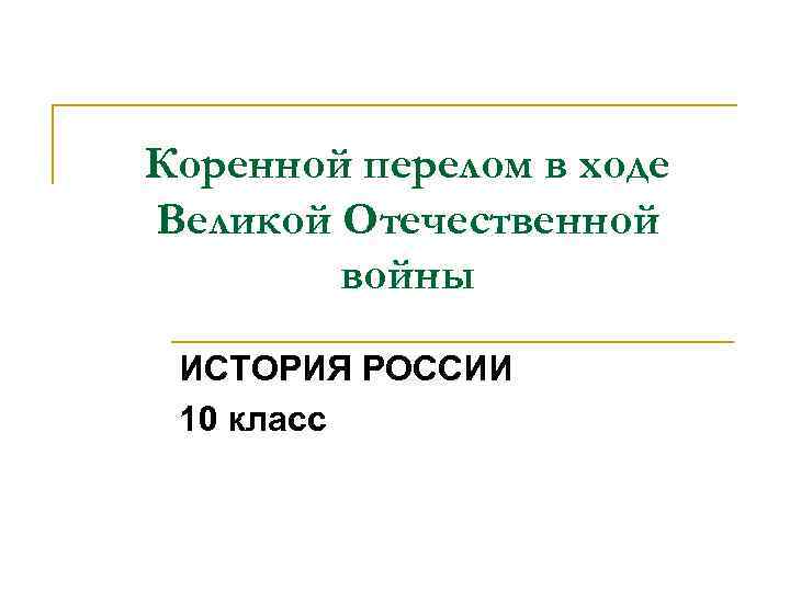 Коренной перелом в ходе Великой Отечественной войны ИСТОРИЯ РОССИИ 10 класс 