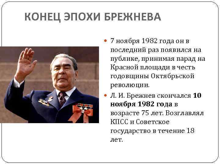 КОНЕЦ ЭПОХИ БРЕЖНЕВА 7 ноября 1982 года он в последний раз появился на публике,