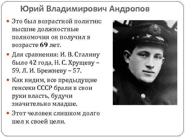 Юрий Владимирович Андропов Это был возрастной политик: высшие должностные полномочия он получил в возрасте
