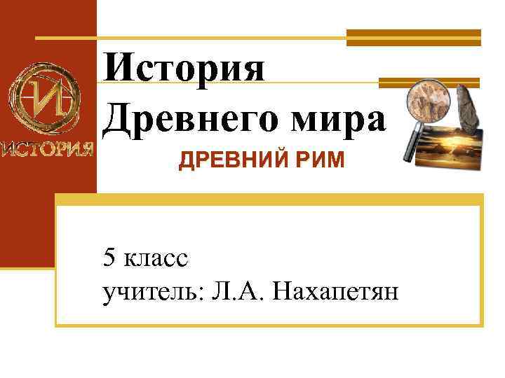 История Древнего мира ДРЕВНИЙ РИМ 5 класс учитель: Л. А. Нахапетян 