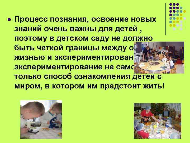 l Процесс познания, освоение новых знаний очень важны для детей , поэтому в детском