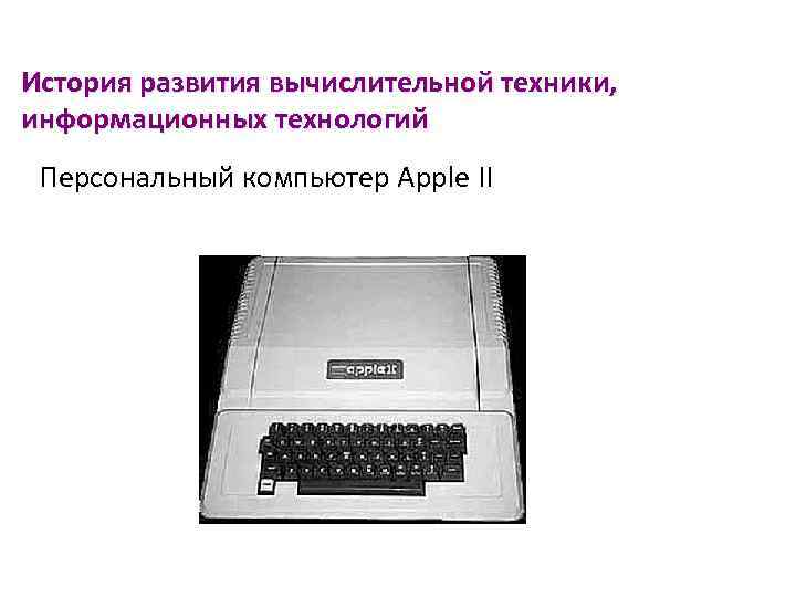 История развития вычислительной техники, информационных технологий Персональный компьютер Apple II 