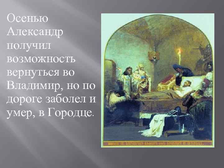 Осенью Александр получил возможность вернуться во Владимир, но по дороге заболел и умер, в