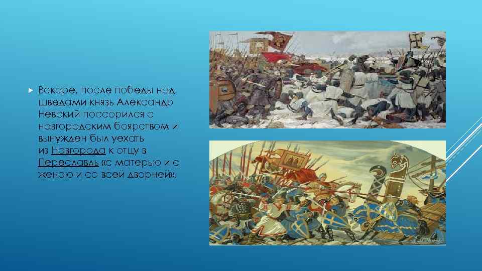  Вскоре, после победы над шведами князь Александр Невский поссорился с новгородским боярством и