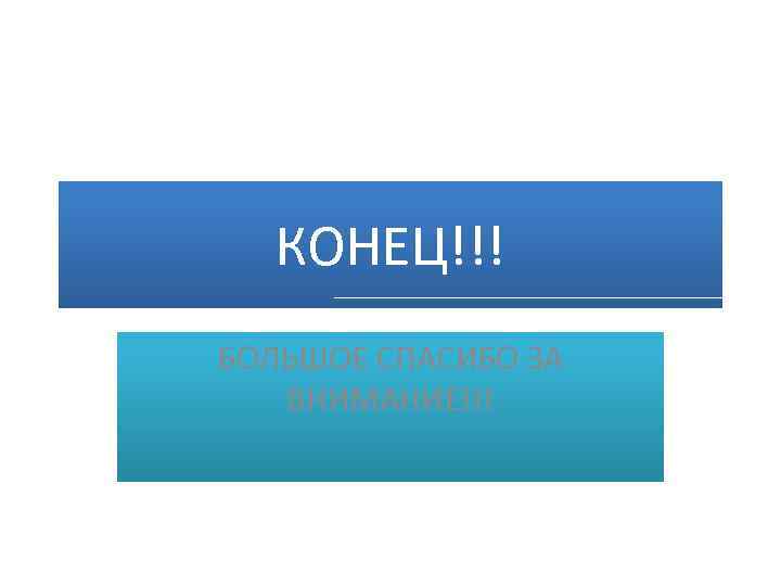 КОНЕЦ!!! БОЛЬШОЕ СПАСИБО ЗА ВНИМАНИЕ!!! 