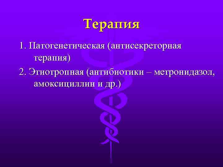 Терапия 1. Патогенетическая (антисекреторная терапия) 2. Этиотропная (антибиотики – метронидазол, амоксициллин и др. )