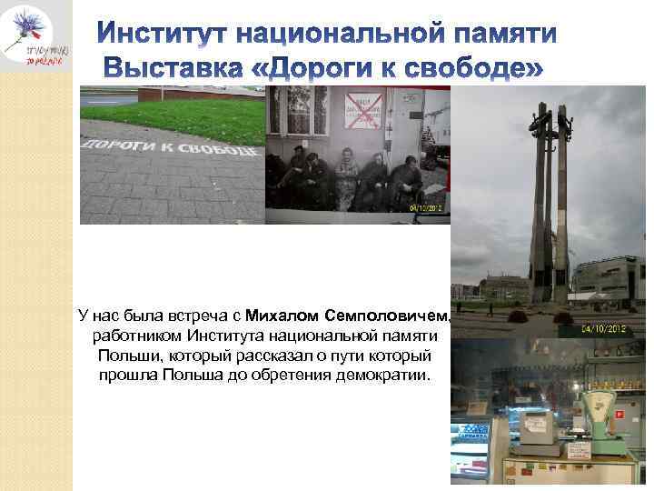 У нас была встреча с Михалом Семполовичем, работником Института национальной памяти Польши, который рассказал