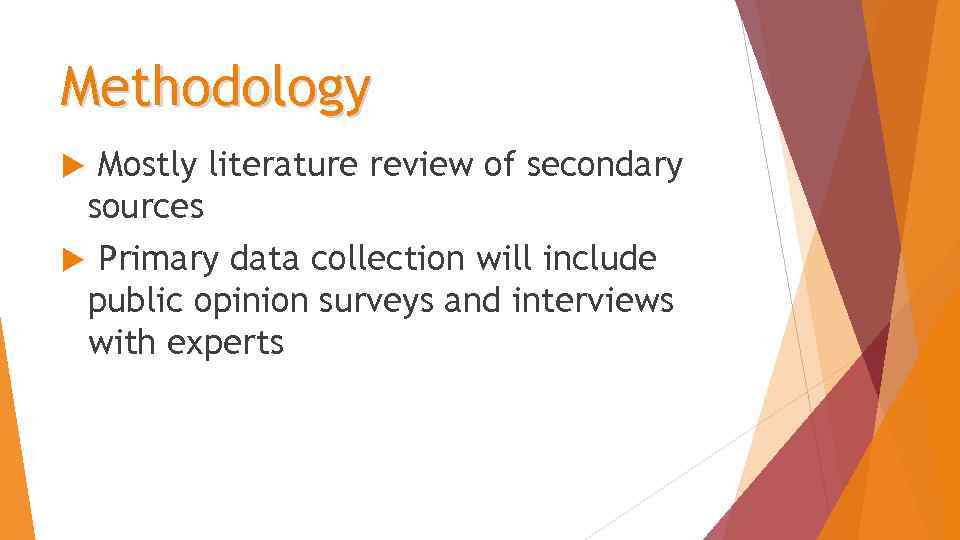 Methodology Mostly literature review of secondary sources Primary data collection will include public opinion