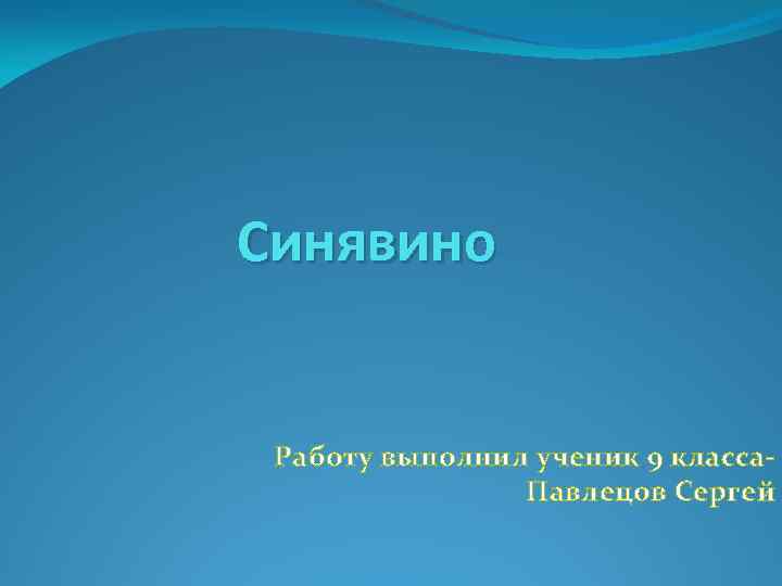 Синявино Работу выполнил ученик 9 класса. Павлецов Сергей 