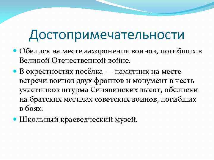 Достопримечательности Обелиск на месте захоронения воинов, погибших в Великой Отечественной войне. В окрестностях посёлка