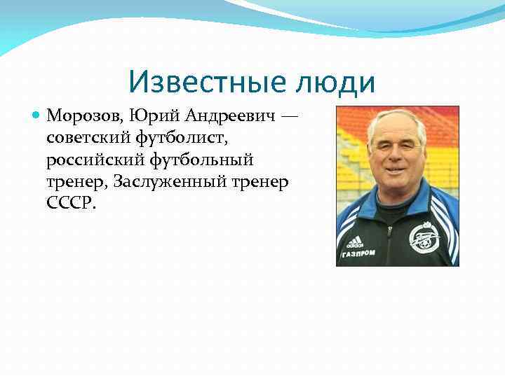 Известные люди Морозов, Юрий Андреевич — советский футболист, российский футбольный тренер, Заслуженный тренер СССР.