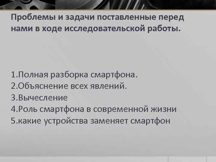 Проблемы и задачи поставленные перед нами в ходе исследовательской работы. 1. Полная разборка смартфона.