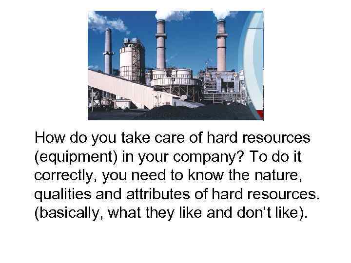 How do you take care of hard resources (equipment) in your company? To do