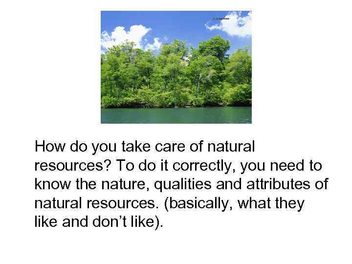 How do you take care of natural resources? To do it correctly, you need