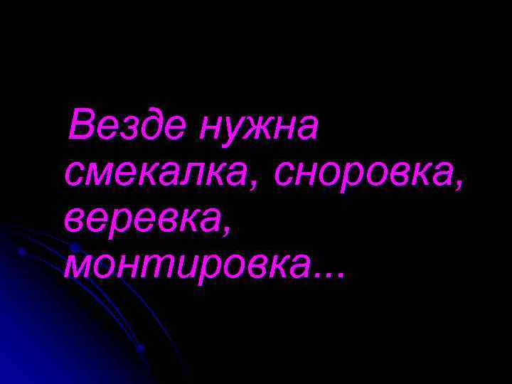 Везде нужна смекалка, сноровка, веревка, монтировка. . . 