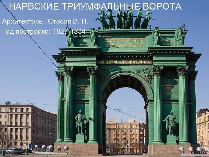 НАРВСКИЕ ТРИУМФАЛЬНЫЕ ВОРОТА Архитекторы: Стасов В. П. Год постройки: 1827 -1834 