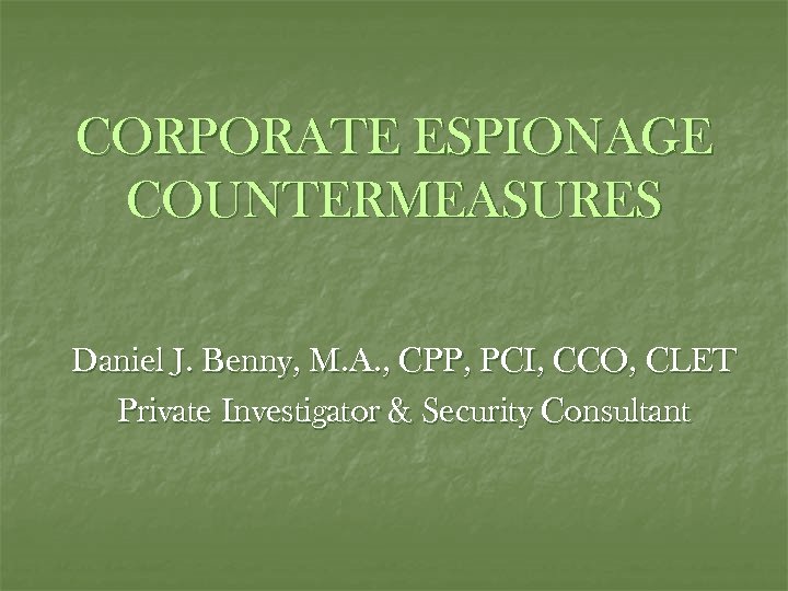 CORPORATE ESPIONAGE COUNTERMEASURES Daniel J. Benny, M. A. , CPP, PCI, CCO, CLET Private