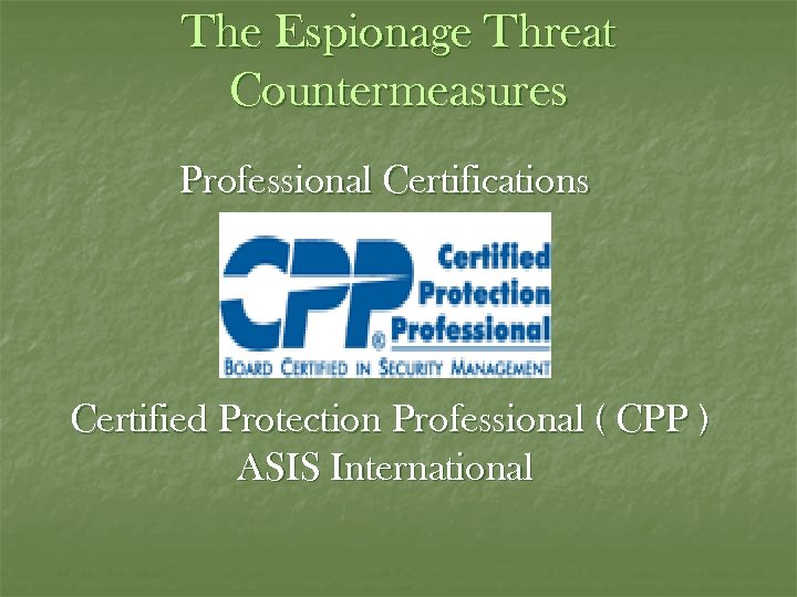 The Espionage Threat Countermeasures Professional Certifications Certified Protection Professional ( CPP ) ASIS International