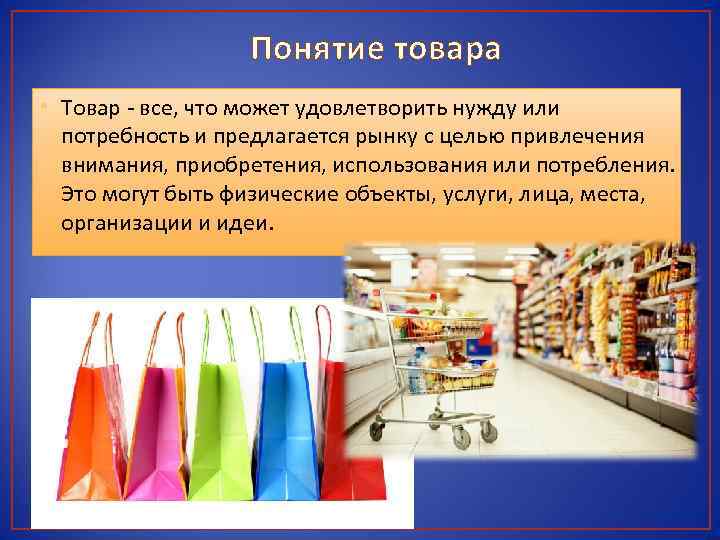 Понятие товара • Товар - все, что может удовлетворить нужду или потребность и предлагается