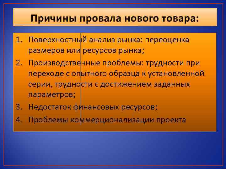 Причины провала нового товара: 1. Поверхностный анализ рынка: переоценка размеров или ресурсов рынка; 2.