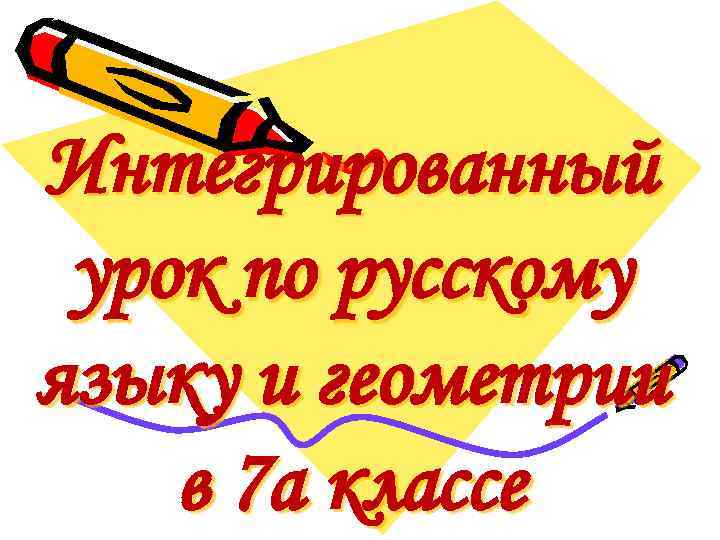 Интегрированный урок по русскому языку и геометрии в 7 а классе 