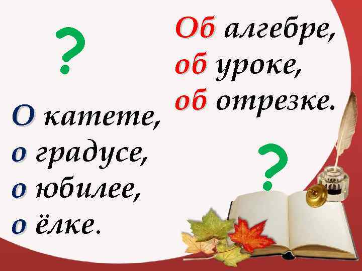 ? Об алгебре, об уроке, об отрезке. О катете, о градусе, о юбилее, о