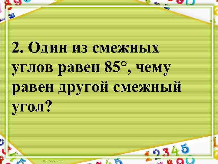 2. Один из смежных углов равен 85°, чему равен другой смежный угол? 