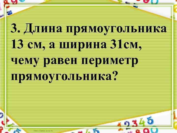 3. Длина прямоугольника 13 см, а ширина 31 см, чему равен периметр прямоугольника? 
