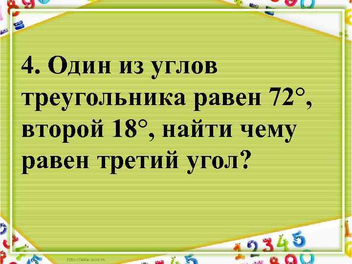 4. Один из углов треугольника равен 72°, второй 18°, найти чему равен третий угол?