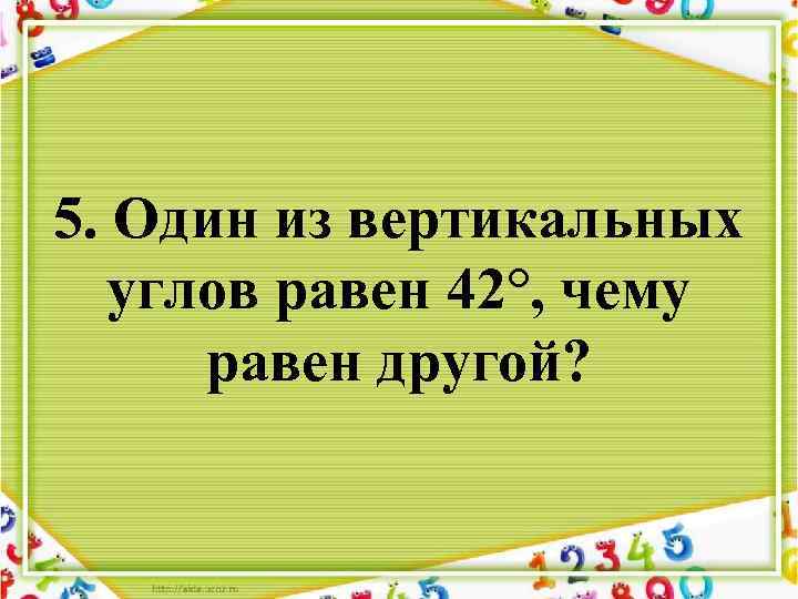 5. Один из вертикальных углов равен 42°, чему равен другой? 