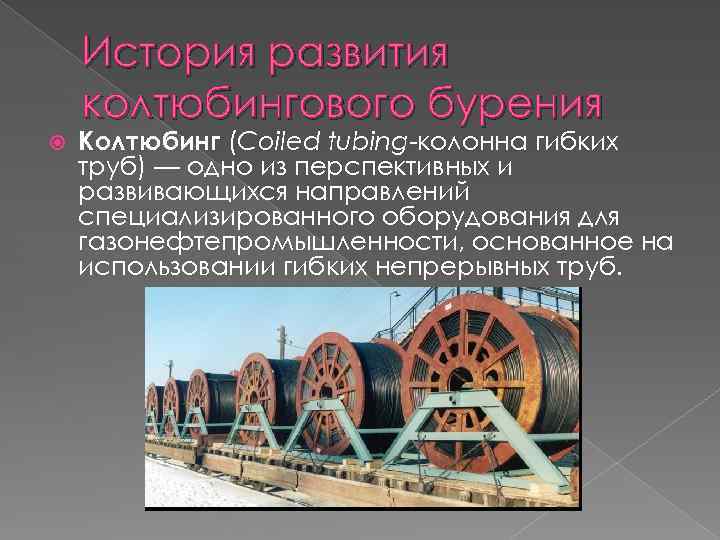 История развития колтюбингового бурения Колтюбинг (Coiled tubing-колонна гибких труб) — одно из перспективных и