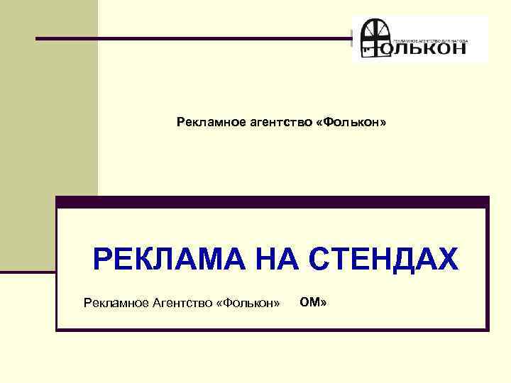 Рекламное агентство «Фолькон» РЕКЛАМА НА СТЕНДАХ Группа компаний «РЕКЛАМА-В-ДОМ» Рекламное Агентство «Фолькон» 