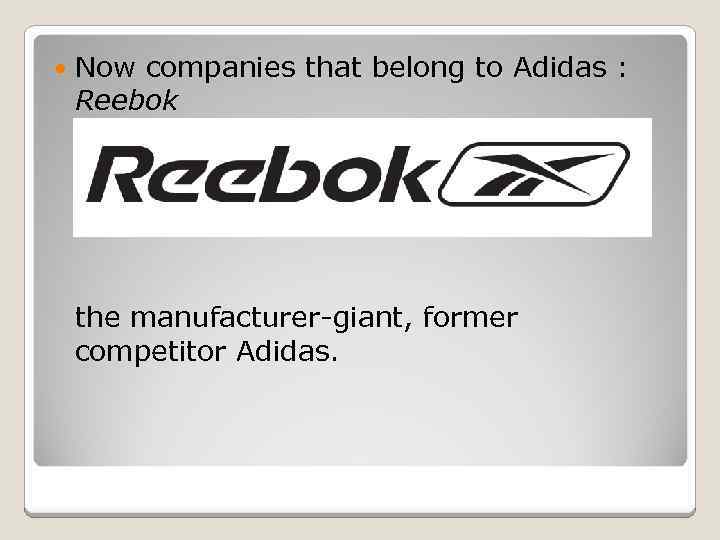  Now companies that belong to Adidas : Reebok the manufacturer-giant, former competitor Adidas.