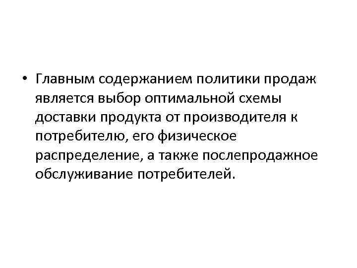  • Главным содержанием политики продаж является выбор оптимальной схемы доставки продукта от производителя