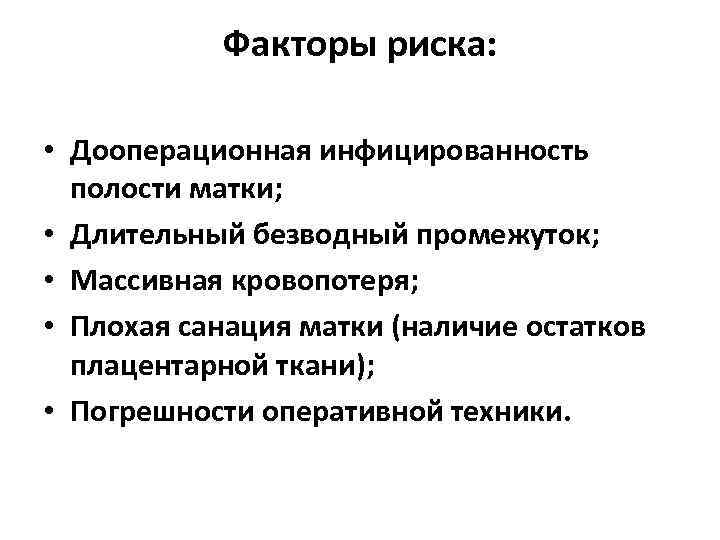 Факторы риска: • Дооперационная инфицированность полости матки; • Длительный безводный промежуток; • Массивная кровопотеря;