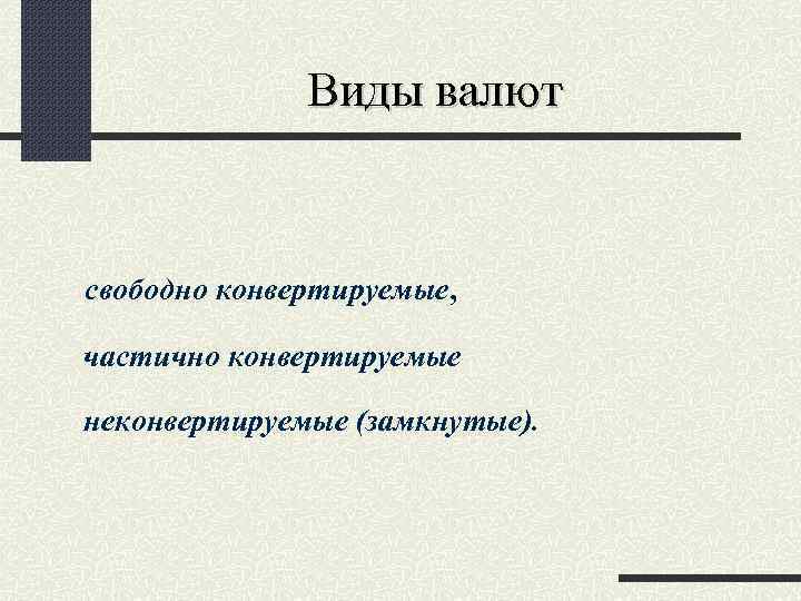 Виды валют свободно конвертируемые, частично конвертируемые неконвертируемые (замкнутые). 