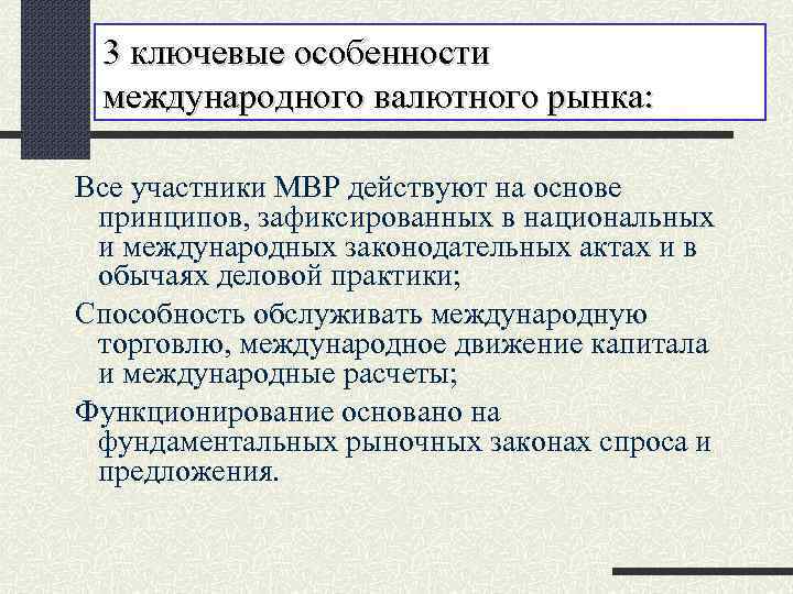 3 ключевые особенности международного валютного рынка: Все участники МВР действуют на основе принципов, зафиксированных